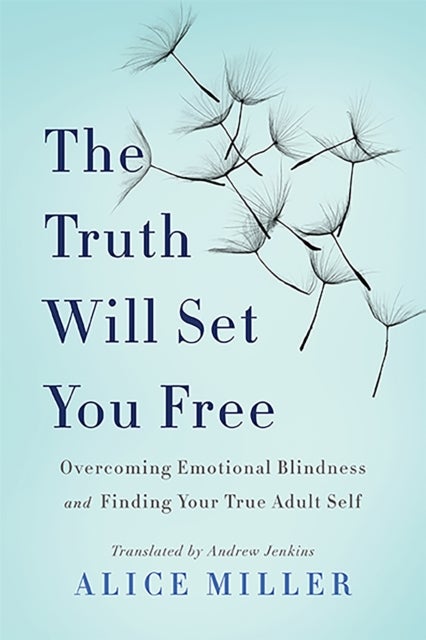 The Truth Will Set You Free - Overcoming Emotional Blindness and Finding Your True Adult Self