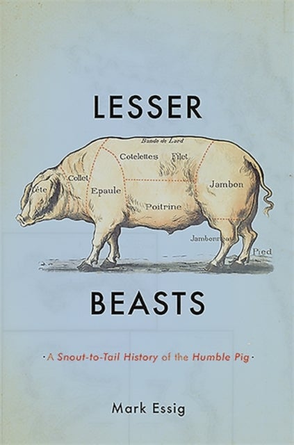 Lesser Beasts - A Snout-to-Tail History of the Humble Pig