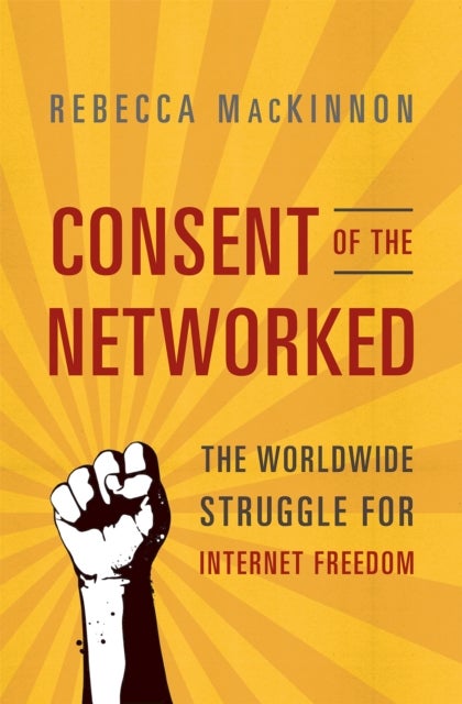 Consent of the Networked - The Worldwide Struggle For Internet Freedom