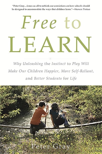 Free to Learn - Why Unleashing the Instinct to Play Will Make Our Children Happier, More Self-Reliant, and Better St