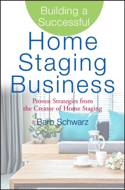 Building a Successful Home Staging Business - Proven Strategies from the Creator of Home Staging