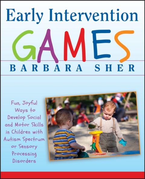 Early Intervention Games - Fun, Joyful Ways to Develop Social and Motor Skills in Children with Autism Spectrum or Sensory Proc