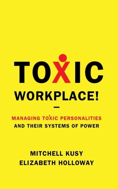 Toxic Workplace! - Managing Toxic Personalities and Their Systems of Power