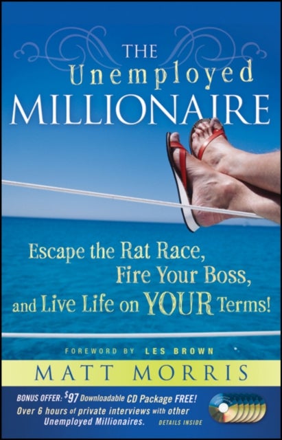 The Unemployed Millionaire - Escape the Rat Race, Fire Your Boss and Live Life on YOUR Terms!