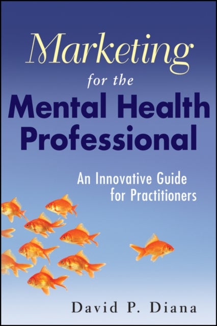 Marketing for the Mental Health Professional - An Innovative Guide for Practitioners