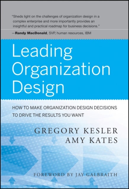 Leading Organization Design - How to Make Organization Design Decisions to Drive the Results You Want