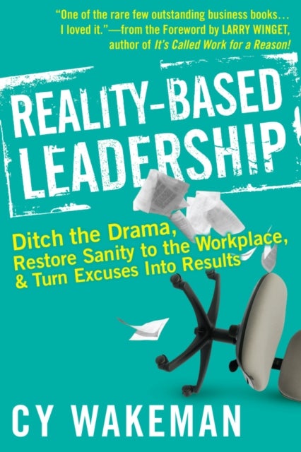 Reality-Based Leadership - Ditch the Drama, Restore Sanity to the Workplace, and Turn Excuses into Results