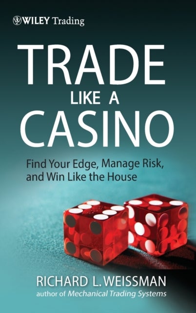 Trade Like a Casino - Find Your Edge, Manage Risk, and Win Like the House