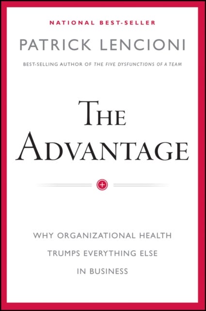 The Advantage - Why Organizational Health Trumps Everything Else In Business