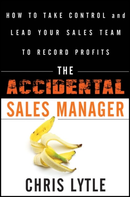 The Accidental Sales Manager - How to Take Control and Lead Your Sales Team to Record Profits