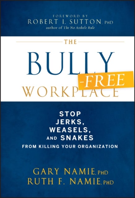 The Bully-Free Workplace - Stop Jerks, Weasels, and Snakes From Killing Your Organization