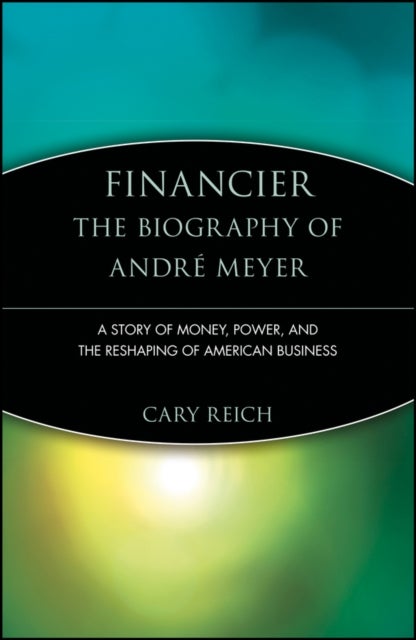 Financier: The Biography of Andre Meyer - A Story of Money, Power, and the Reshaping of American Business