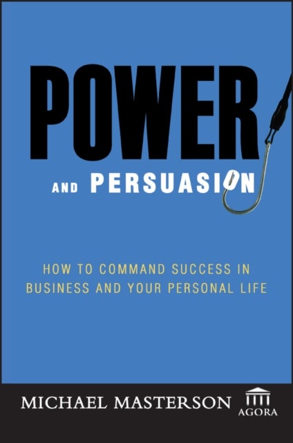 Power and Persuasion - How to Command Success in Business and Your Personal Life