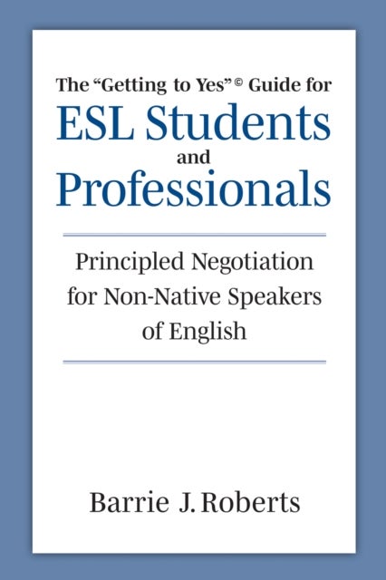 The "Getting to Yes" Guide for ESL Students and Professionals - Principled Negotiation for Non-Native Speakers of English