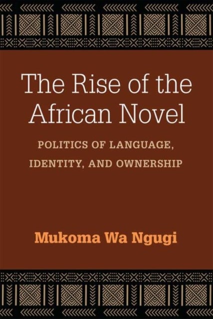 The Rise of the African Novel - Politics of Language, Identity, and Ownership