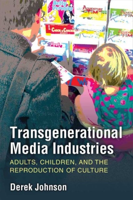 Transgenerational Media Industries - Adults, Children, and the Reproduction of Culture