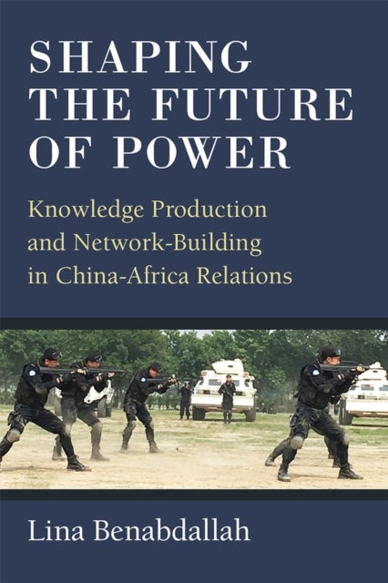 Shaping the Future of Power - Knowledge Production and Network-Building in China-Africa Relations