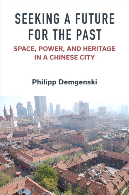 Seeking a Future for the Past - Space, Power, and Heritage in a Chinese City