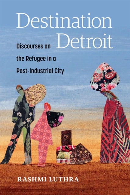 Destination Detroit - Discourses on the Refugee in a Post-Industrial City