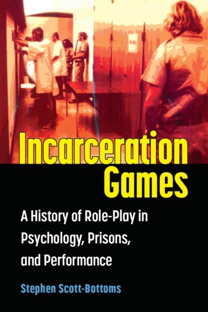 Incarceration Games - A History of Role-Play in Psychology, Prisons, and Performance