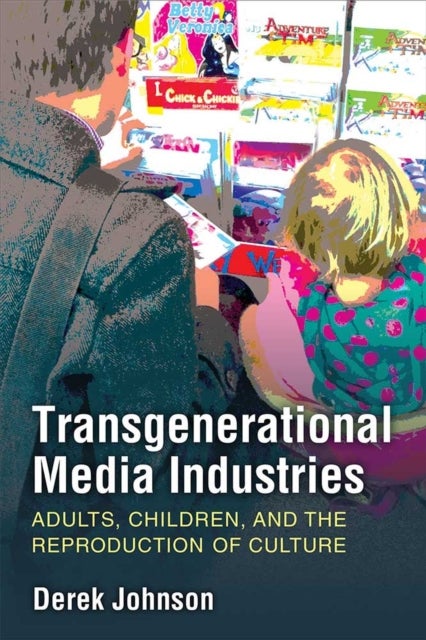 Transgenerational Media Industries - Adults, Children, and the Reproduction of Culture