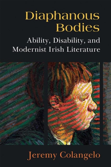 Diaphanous Bodies - Ability, Disability, and Modernist Irish Literature