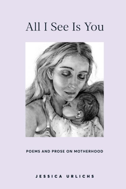 All I See Is You - Poems and Prose on Motherhood