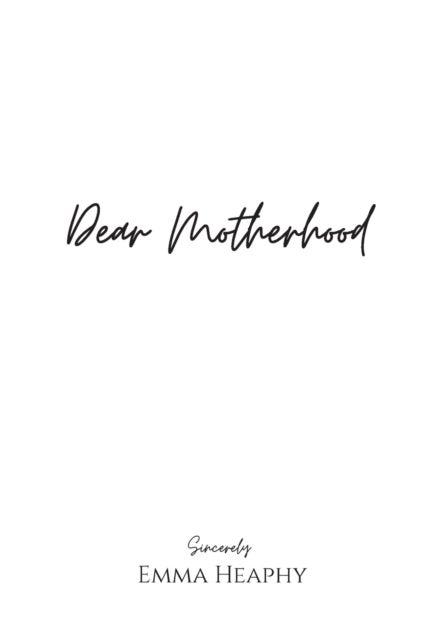 Dear Motherhood - A collection of real, raw and romantic poetry and prose about the big little love story that is earl