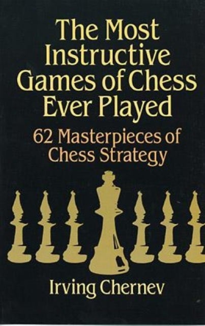 The Most Instructive Games of Chess Ever Played - 62 Masterpieces of Chess Strategy