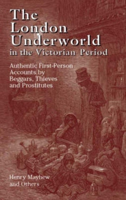 The London Underworld in the Victorian Period: v. 1 - Authentic First-Person Accounts by Beggars, Thieves and Prostitutes