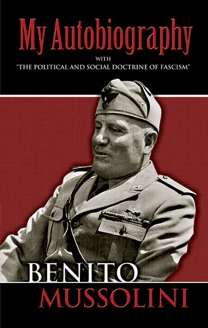My Autobiography - With "the Political and Social Doctrine of Fascism"