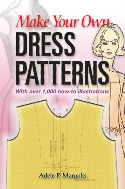 Make Your Own Dress Patterns - A Primer in Patternmaking for Those Who Like to Sew