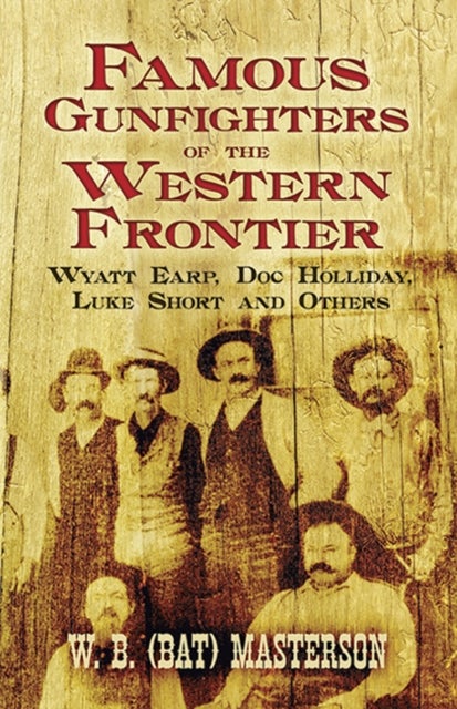 Famous Gunfighters of the Western Frontier - Wyatt Earp, "DOC" Holliday, Luke Short and Others