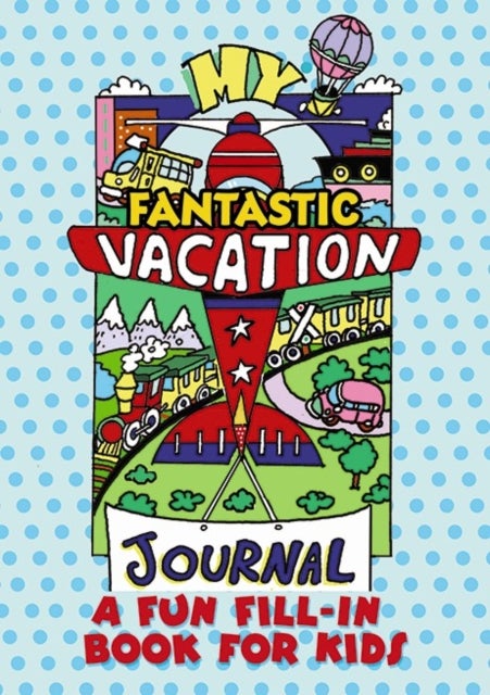My Fantastic Vacation Journal - A Fun Fill-in Book for Kids