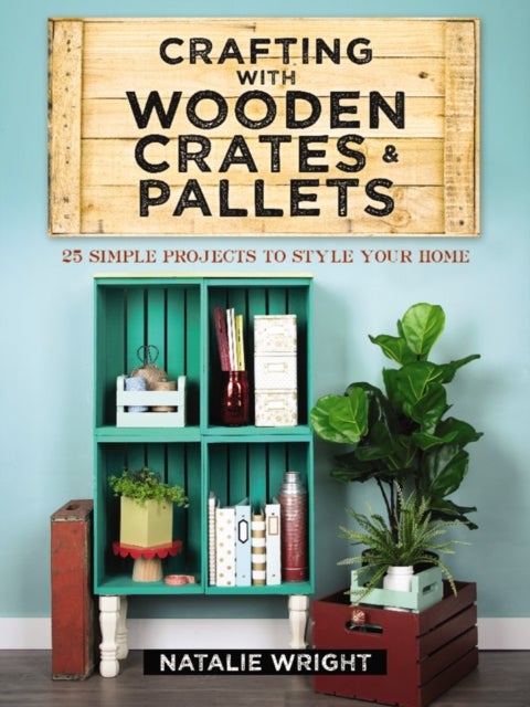 Crafting with Wooden Crates and Pallets: 25 Simple Projects to Style Your Home av Natalie Wright