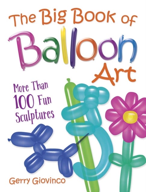 The Big Book of Balloon Art - More Than 100 Fun Sculptures
