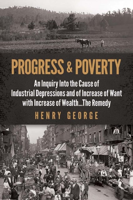 Progress and Poverty - An Inquiry into the Cause of Industrial Depressions and of Increase of Want with Increase of Wealth