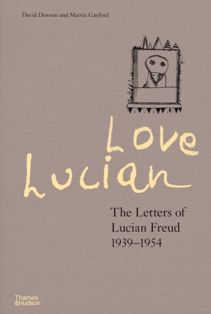Love Lucian: The Letters of Lucian Freud 1939¿1954 ¿ A Times Best Art Book of 2022 - The Letters of Lucian Freud 1939-1954
