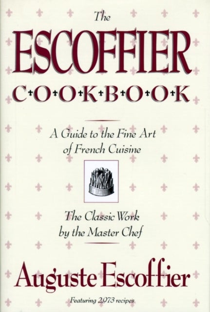 The Escoffier Cookbook - and Guide to the Fine Art of Cookery for Connoisseurs, Chefs, Epicures
