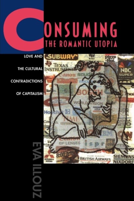 Consuming the Romantic Utopia - Love and the Cultural Contradictions of Capitalism