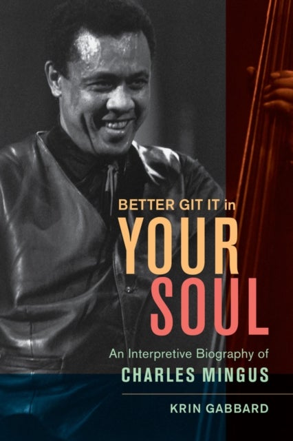 Better Git It in Your Soul - An Interpretive Biography of Charles Mingus