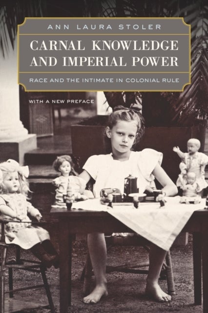 Carnal Knowledge and Imperial Power - Race and the Intimate in Colonial Rule, With a New Preface