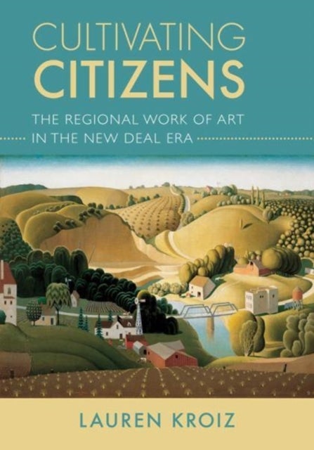 Cultivating Citizens - The Regional Work of Art in the New Deal Era