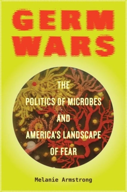 Germ Wars - The Politics of Microbes and America's Landscape of Fear
