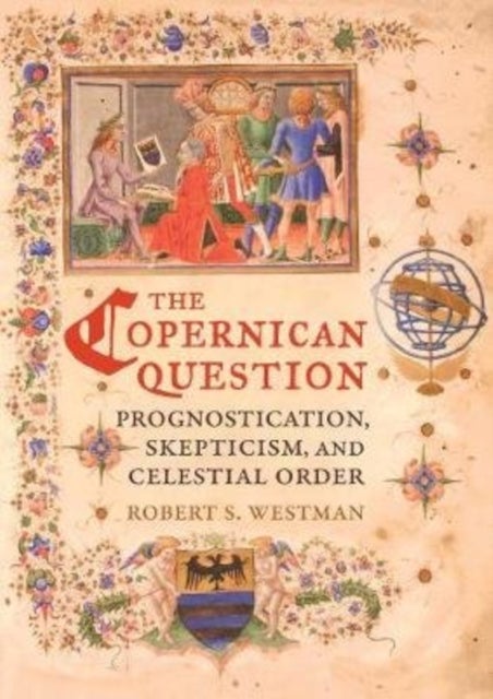 The Copernican Question - Prognostication, Skepticism, and Celestial Order
