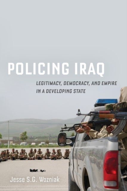 Policing Iraq - Legitimacy, Democracy, and Empire in a Developing State