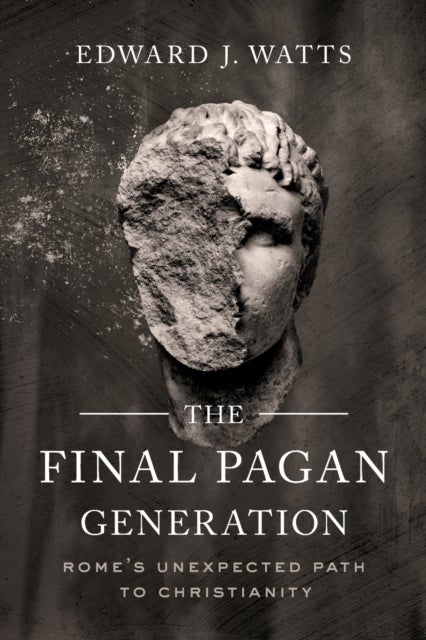 The Final Pagan Generation - Rome's Unexpected Path to Christianity