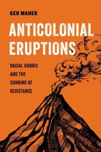 Anticolonial Eruptions - Racial Hubris and the Cunning of Resistance