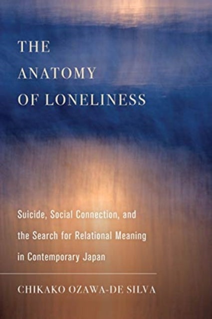 The Anatomy of Loneliness - Suicide, Social Connection, and the Search for Relational Meaning in Contemporary Japan