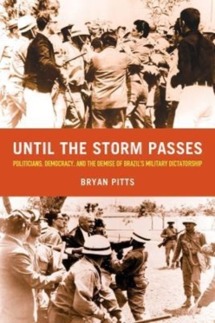 Until the Storm Passes - Politicians, Democracy, and the Demise of Brazil¿s Military Dictatorship